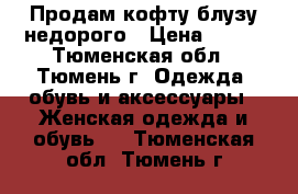 Продам кофту-блузу недорого › Цена ­ 900 - Тюменская обл., Тюмень г. Одежда, обувь и аксессуары » Женская одежда и обувь   . Тюменская обл.,Тюмень г.